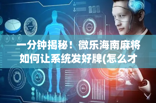 一分钟揭秘！微乐海南麻将如何让系统发好牌(怎么才能赢得多)
