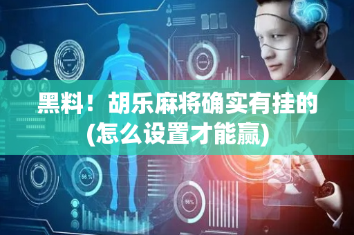 黑料！胡乐麻将确实有挂的(怎么设置才能赢)
