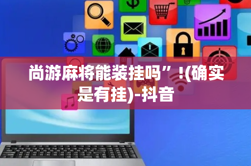 尚游麻将能装挂吗”!(确实是有挂)-抖音