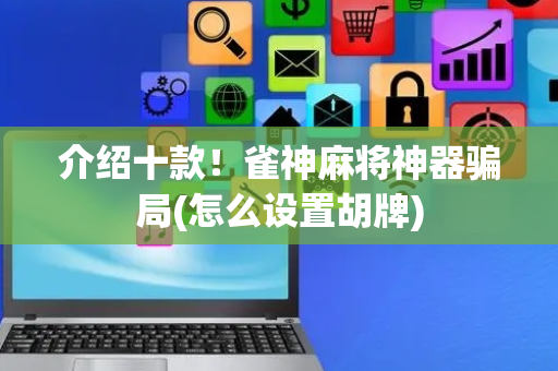 介绍十款！雀神麻将神器骗局(怎么设置胡牌)