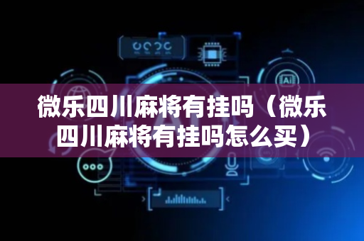 微乐四川麻将有挂吗（微乐四川麻将有挂吗怎么买）