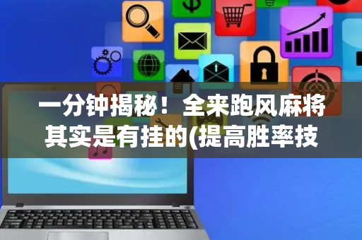 一分钟揭秘！全来跑风麻将其实是有挂的(提高胜率技巧)