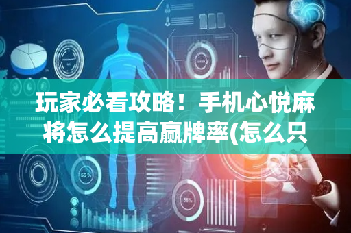 玩家必看攻略！手机心悦麻将怎么提高赢牌率(怎么只赢不输)
