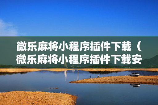 微乐麻将小程序插件下载（微乐麻将小程序插件下载安装）