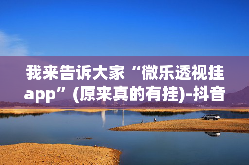 我来告诉大家“微乐透视挂app”(原来真的有挂)-抖音