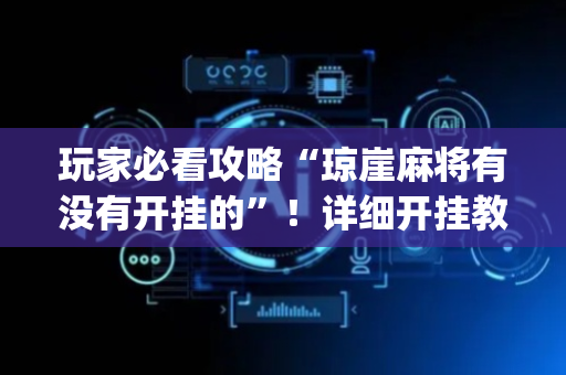玩家必看攻略“琼崖麻将有没有开挂的”！详细开挂教程（确实真的有挂)-抖音