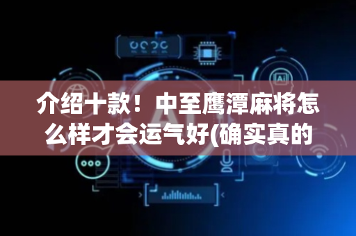 介绍十款！中至鹰潭麻将怎么样才会运气好(确实真的有挂)
