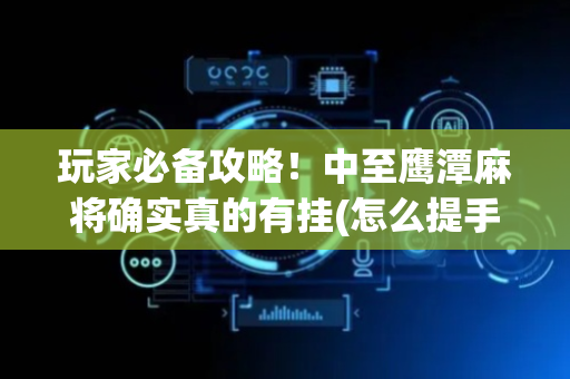 玩家必备攻略！中至鹰潭麻将确实真的有挂(怎么提手拿好牌)