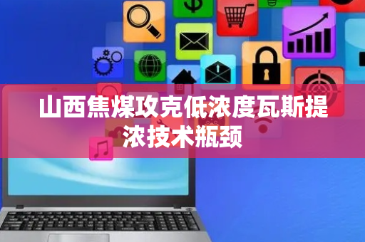 山西焦煤攻克低浓度瓦斯提浓技术瓶颈