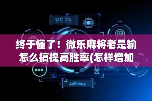 终于懂了！微乐麻将老是输怎么搞提高胜率(怎样增加胜率)