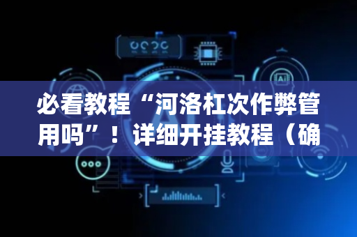必看教程“河洛杠次作弊管用吗”！详细开挂教程（确实真的有挂)-抖音