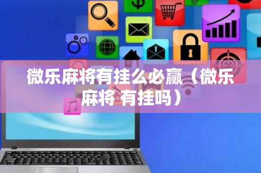 微乐麻将有挂么必赢（微乐麻将 有挂吗）