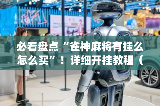 必看盘点“雀神麻将有挂么怎么买”！详细开挂教程（确实真的有挂)-抖音