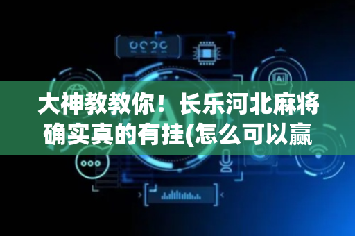 大神教教你！长乐河北麻将确实真的有挂(怎么可以赢)