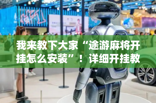 我来教下大家“途游麻将开挂怎么安装”！详细开挂教程（确实真的有挂)-抖音