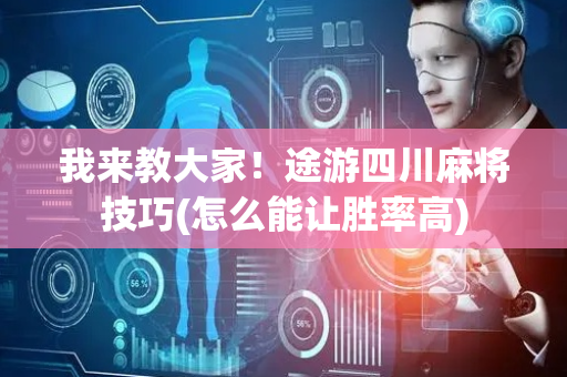 我来教大家！途游四川麻将技巧(怎么能让胜率高)