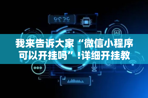我来告诉大家“微信小程序可以开挂吗”!详细开挂教程-抖音