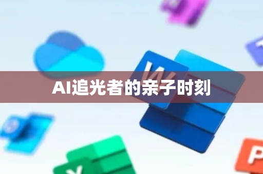 AI追光者的亲子时刻