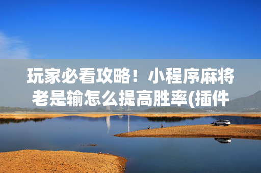 玩家必看攻略！小程序麻将老是输怎么提高胜率(插件购买输赢规律)