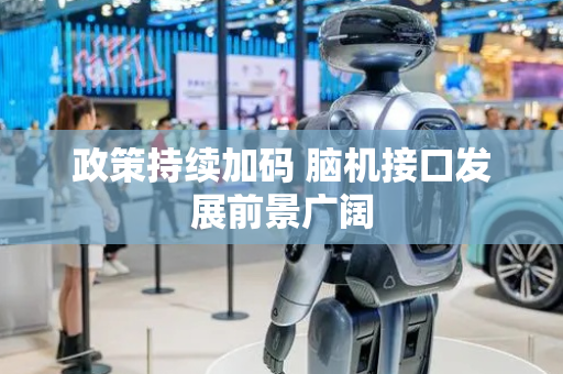 政策持续加码 脑机接口发展前景广阔