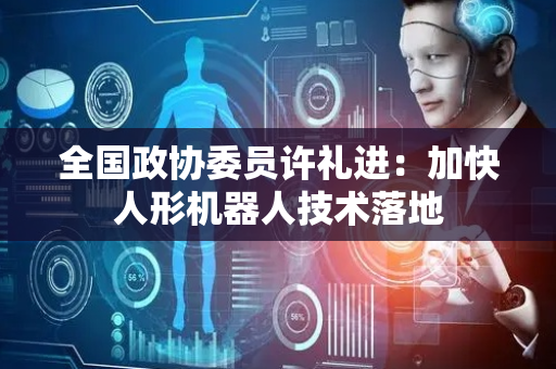 全国政协委员许礼进：加快人形机器人技术落地