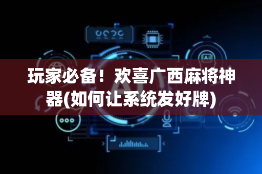 玩家必备！欢喜广西麻将神器(如何让系统发好牌)