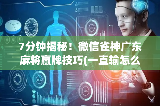 7分钟揭秘！微信雀神广东麻将赢牌技巧(一直输怎么办)