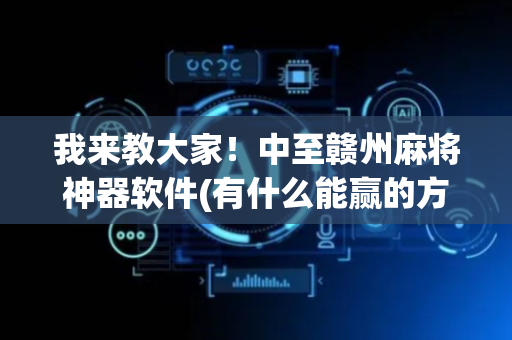 我来教大家！中至赣州麻将神器软件(有什么能赢的方法)