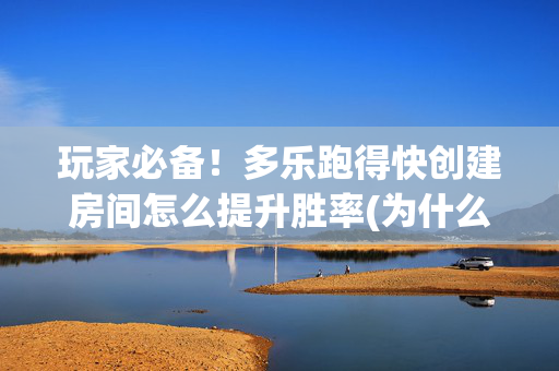 玩家必备！多乐跑得快创建房间怎么提升胜率(为什么总是输)