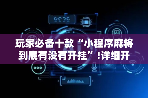 玩家必备十款“小程序麻将到底有没有开挂”!详细开挂教程-抖音