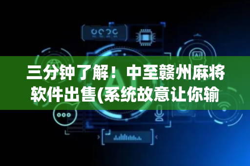 三分钟了解！中至赣州麻将软件出售(系统故意让你输)
