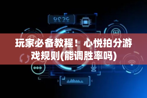 玩家必备教程！心悦拍分游戏规则(能调胜率吗)