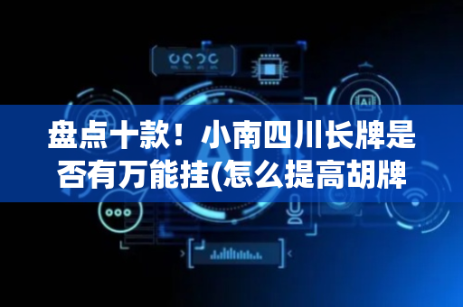 盘点十款！小南四川长牌是否有万能挂(怎么提高胡牌率)