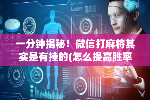 一分钟揭秘！微信打麻将其实是有挂的(怎么提高胜率)