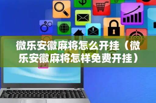 微乐安徽麻将怎么开挂（微乐安徽麻将怎样免费开挂）