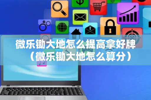 微乐锄大地怎么提高拿好牌（微乐锄大地怎么算分）
