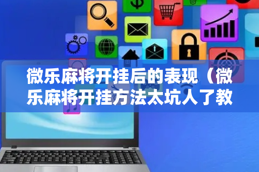 微乐麻将开挂后的表现（微乐麻将开挂方法太坑人了教你用挂）
