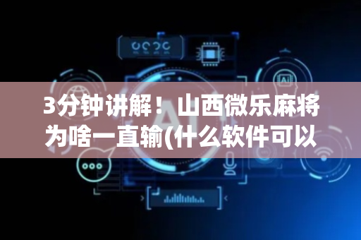 3分钟讲解！山西微乐麻将为啥一直输(什么软件可以赢)