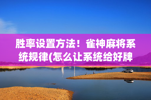 胜率设置方法！雀神麻将系统规律(怎么让系统给好牌)