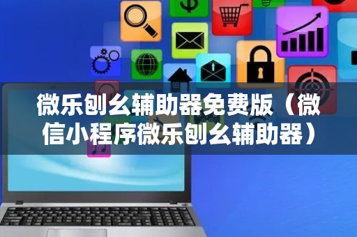 微乐刨幺辅助器免费版（微信小程序微乐刨幺辅助器）