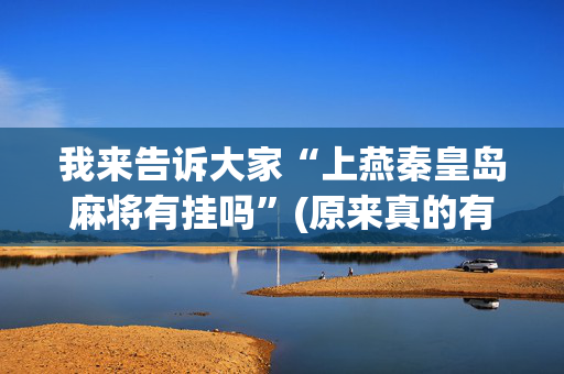 我来告诉大家“上燕秦皇岛麻将有挂吗”(原来真的有挂)-抖音
