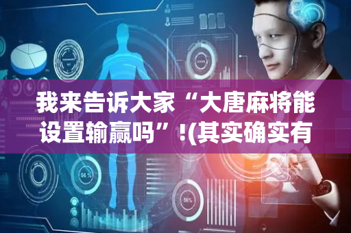 我来告诉大家“大唐麻将能设置输赢吗”!(其实确实有挂)-抖音