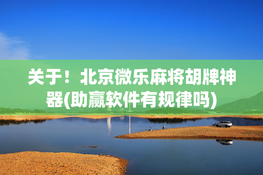 关于！北京微乐麻将胡牌神器(助赢软件有规律吗)