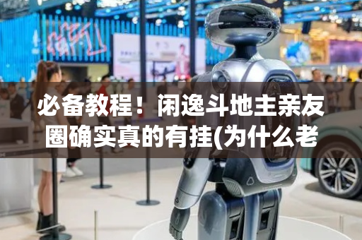 必备教程！闲逸斗地主亲友圈确实真的有挂(为什么老是输呢)