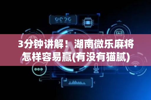3分钟讲解！湖南微乐麻将怎样容易赢(有没有猫腻)