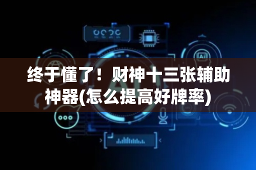 终于懂了！财神十三张辅助神器(怎么提高好牌率)