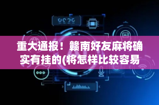 重大通报！赣南好友麻将确实有挂的(将怎样比较容易赢)