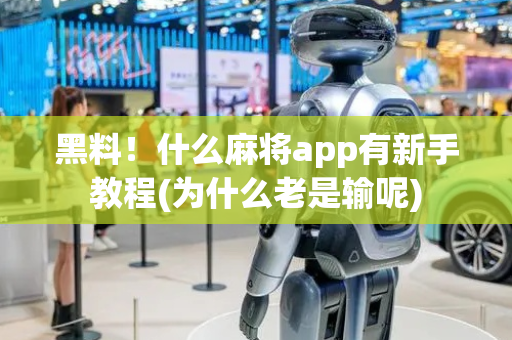 黑料！什么麻将app有新手教程(为什么老是输呢)