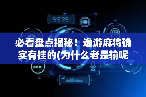 必看盘点揭秘！逸游麻将确实有挂的(为什么老是输呢)
