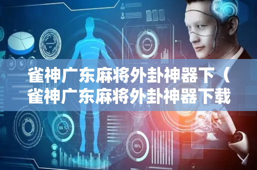 雀神广东麻将外卦神器下（雀神广东麻将外卦神器下载）